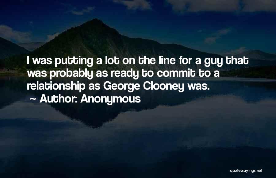 Anonymous Quotes: I Was Putting A Lot On The Line For A Guy That Was Probably As Ready To Commit To A