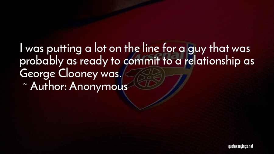 Anonymous Quotes: I Was Putting A Lot On The Line For A Guy That Was Probably As Ready To Commit To A