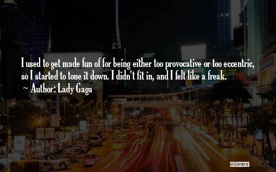 Lady Gaga Quotes: I Used To Get Made Fun Of For Being Either Too Provocative Or Too Eccentric, So I Started To Tone