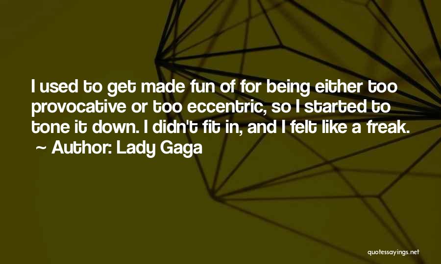 Lady Gaga Quotes: I Used To Get Made Fun Of For Being Either Too Provocative Or Too Eccentric, So I Started To Tone