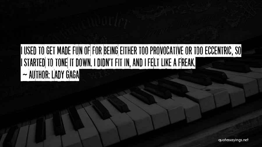 Lady Gaga Quotes: I Used To Get Made Fun Of For Being Either Too Provocative Or Too Eccentric, So I Started To Tone