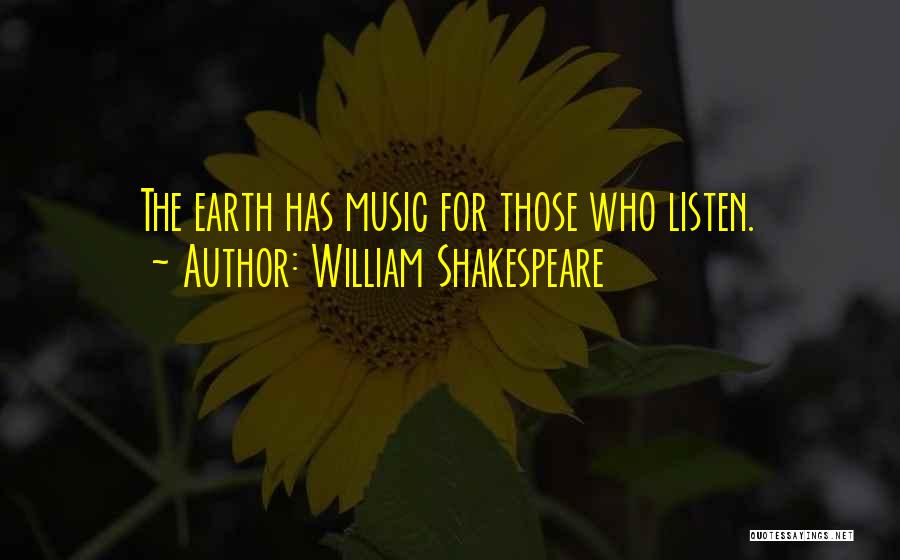 William Shakespeare Quotes: The Earth Has Music For Those Who Listen.