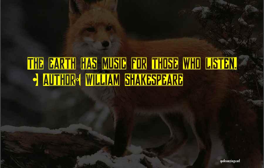William Shakespeare Quotes: The Earth Has Music For Those Who Listen.