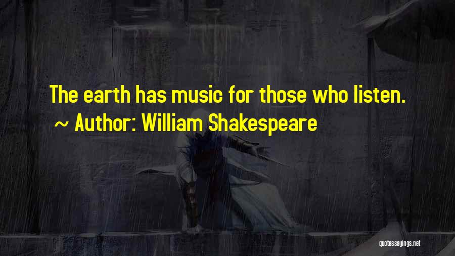 William Shakespeare Quotes: The Earth Has Music For Those Who Listen.