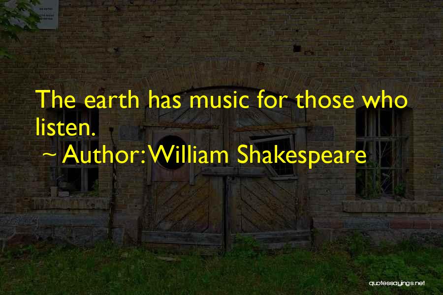 William Shakespeare Quotes: The Earth Has Music For Those Who Listen.