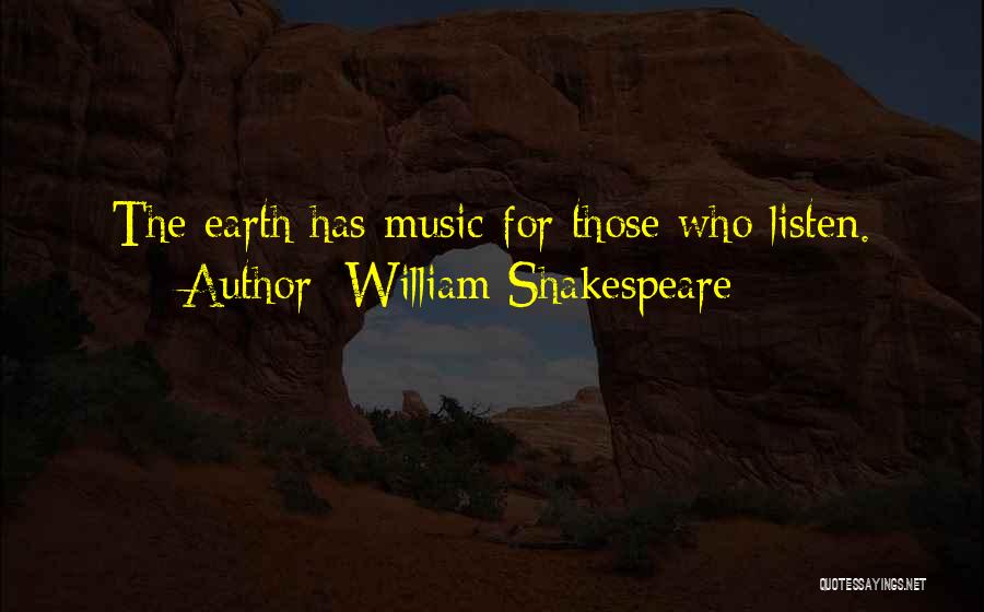 William Shakespeare Quotes: The Earth Has Music For Those Who Listen.