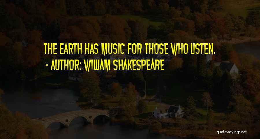 William Shakespeare Quotes: The Earth Has Music For Those Who Listen.