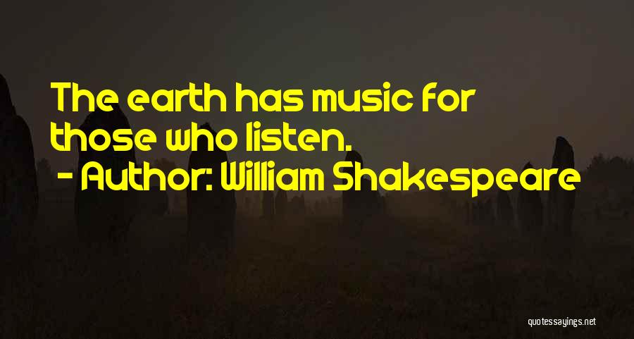 William Shakespeare Quotes: The Earth Has Music For Those Who Listen.