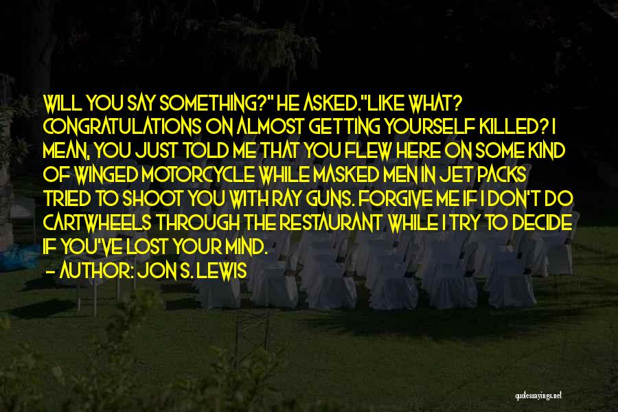 Jon S. Lewis Quotes: Will You Say Something? He Asked.like What? Congratulations On Almost Getting Yourself Killed? I Mean, You Just Told Me That