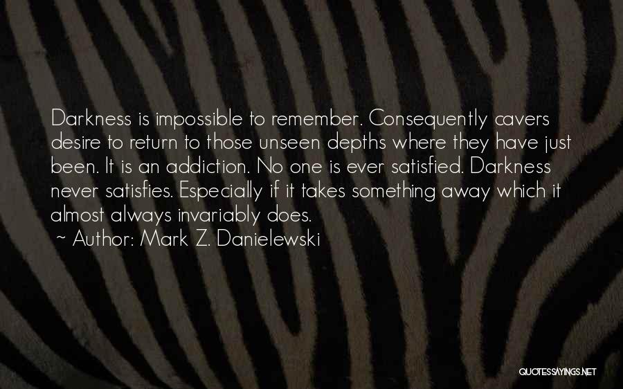 Mark Z. Danielewski Quotes: Darkness Is Impossible To Remember. Consequently Cavers Desire To Return To Those Unseen Depths Where They Have Just Been. It