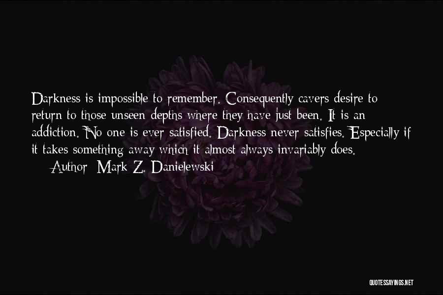 Mark Z. Danielewski Quotes: Darkness Is Impossible To Remember. Consequently Cavers Desire To Return To Those Unseen Depths Where They Have Just Been. It