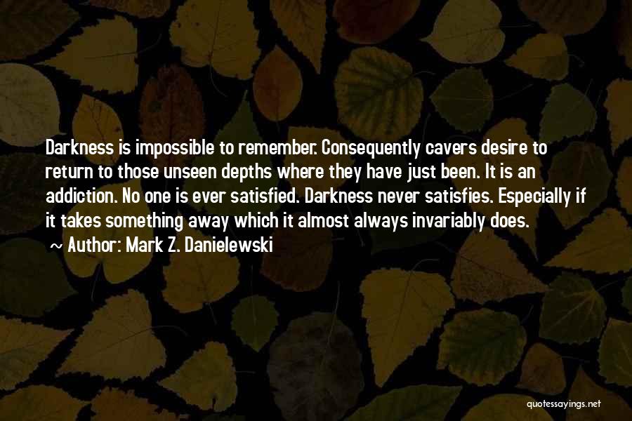 Mark Z. Danielewski Quotes: Darkness Is Impossible To Remember. Consequently Cavers Desire To Return To Those Unseen Depths Where They Have Just Been. It