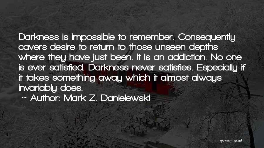 Mark Z. Danielewski Quotes: Darkness Is Impossible To Remember. Consequently Cavers Desire To Return To Those Unseen Depths Where They Have Just Been. It