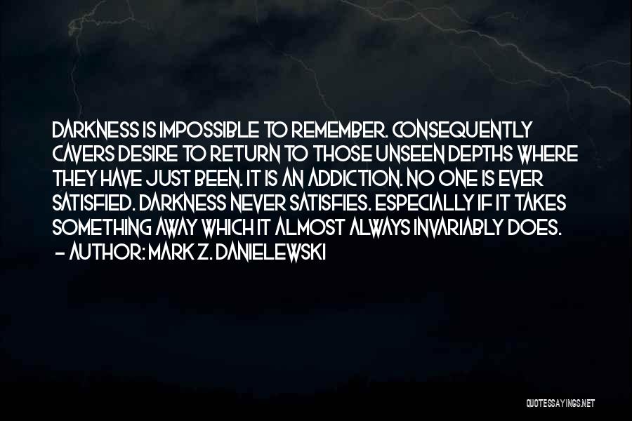 Mark Z. Danielewski Quotes: Darkness Is Impossible To Remember. Consequently Cavers Desire To Return To Those Unseen Depths Where They Have Just Been. It