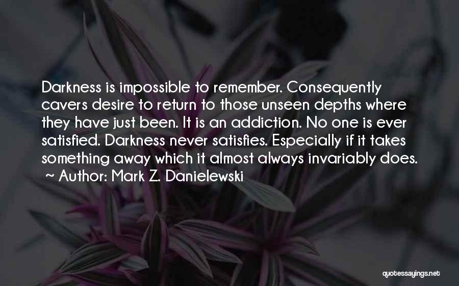 Mark Z. Danielewski Quotes: Darkness Is Impossible To Remember. Consequently Cavers Desire To Return To Those Unseen Depths Where They Have Just Been. It