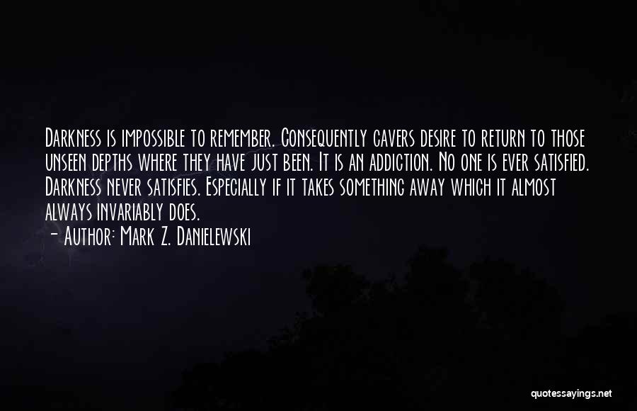 Mark Z. Danielewski Quotes: Darkness Is Impossible To Remember. Consequently Cavers Desire To Return To Those Unseen Depths Where They Have Just Been. It