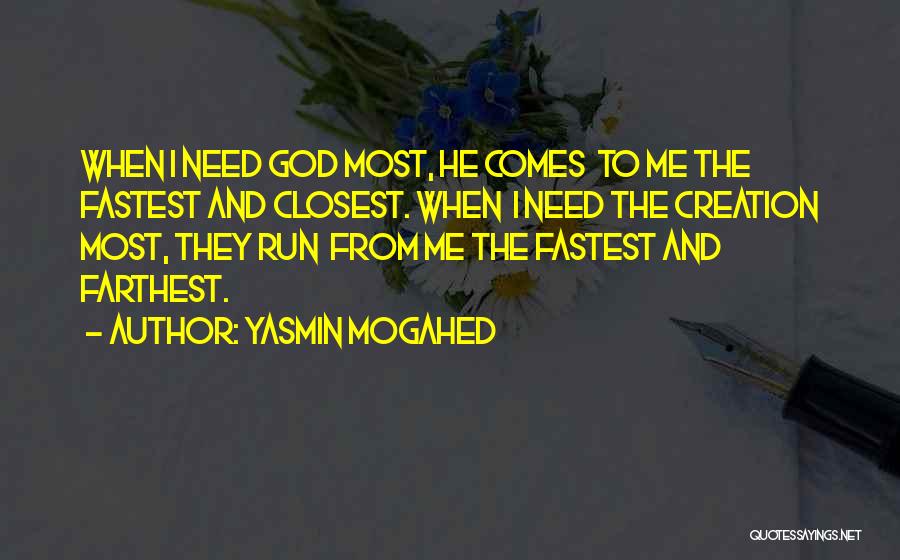 Yasmin Mogahed Quotes: When I Need God Most, He Comes To Me The Fastest And Closest. When I Need The Creation Most, They