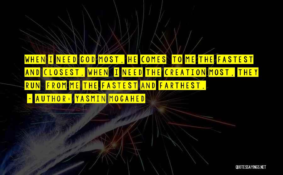 Yasmin Mogahed Quotes: When I Need God Most, He Comes To Me The Fastest And Closest. When I Need The Creation Most, They