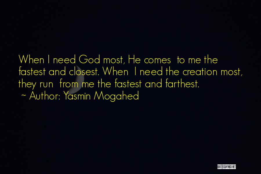 Yasmin Mogahed Quotes: When I Need God Most, He Comes To Me The Fastest And Closest. When I Need The Creation Most, They