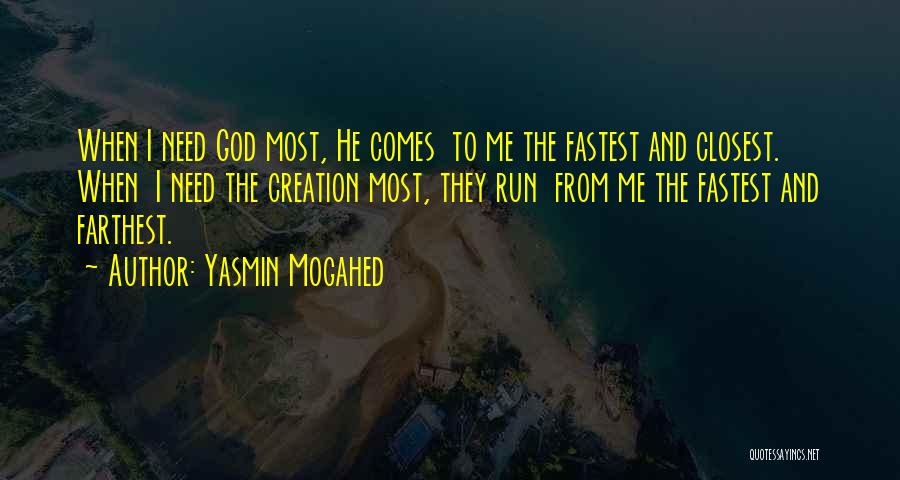 Yasmin Mogahed Quotes: When I Need God Most, He Comes To Me The Fastest And Closest. When I Need The Creation Most, They