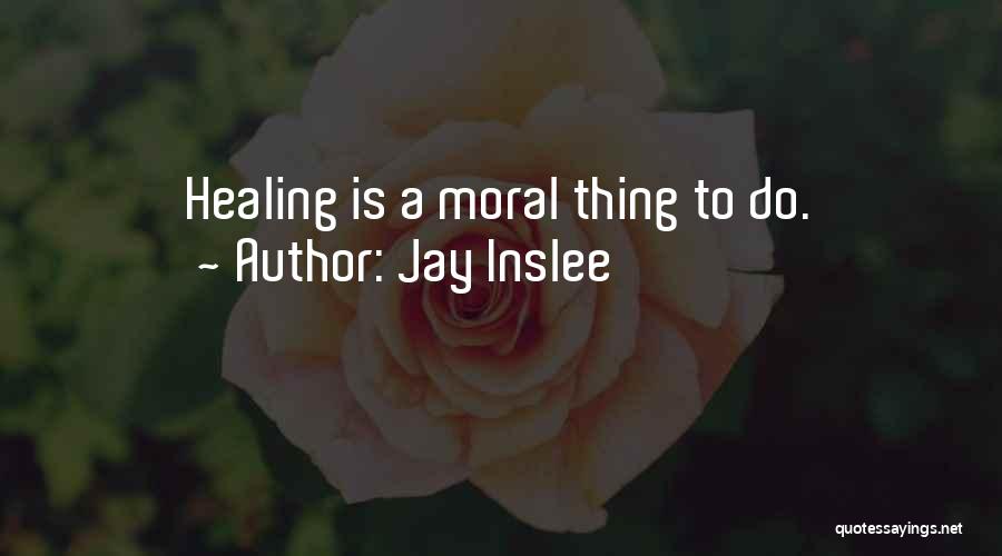 Jay Inslee Quotes: Healing Is A Moral Thing To Do.