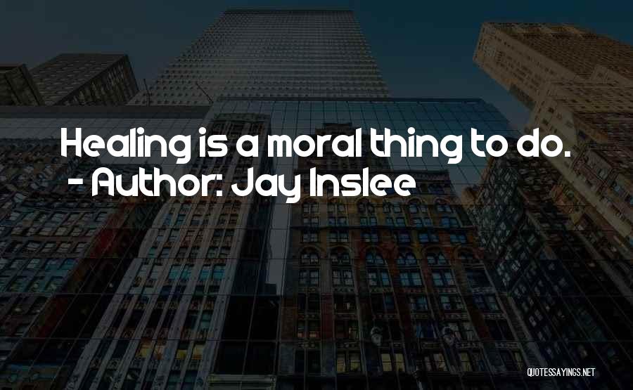 Jay Inslee Quotes: Healing Is A Moral Thing To Do.