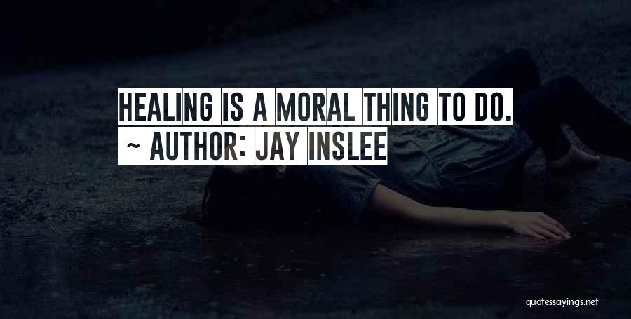 Jay Inslee Quotes: Healing Is A Moral Thing To Do.