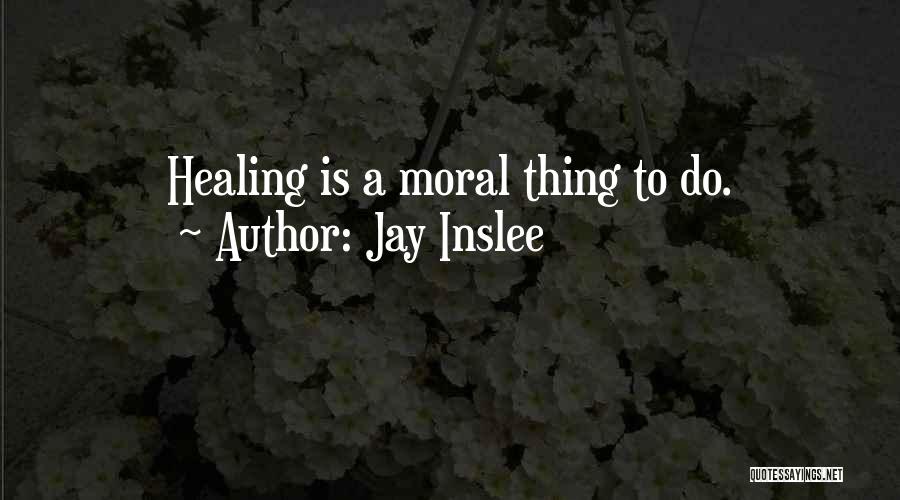 Jay Inslee Quotes: Healing Is A Moral Thing To Do.
