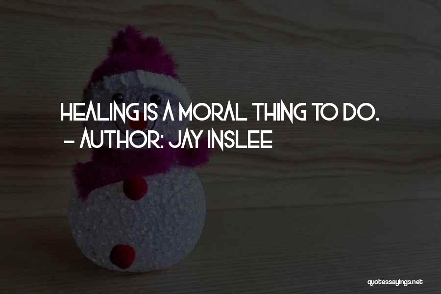 Jay Inslee Quotes: Healing Is A Moral Thing To Do.
