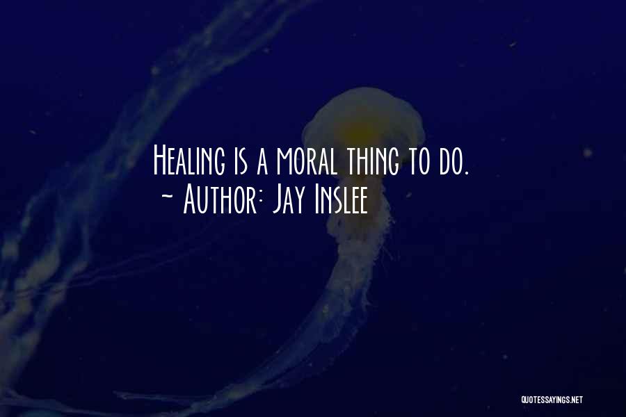 Jay Inslee Quotes: Healing Is A Moral Thing To Do.