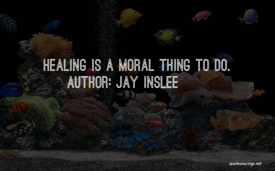 Jay Inslee Quotes: Healing Is A Moral Thing To Do.