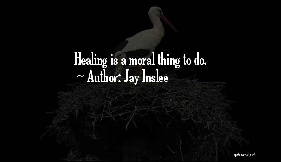 Jay Inslee Quotes: Healing Is A Moral Thing To Do.