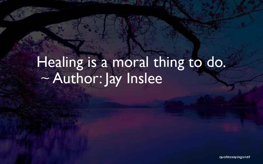 Jay Inslee Quotes: Healing Is A Moral Thing To Do.