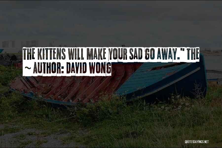 David Wong Quotes: The Kittens Will Make Your Sad Go Away. The