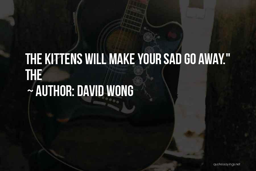 David Wong Quotes: The Kittens Will Make Your Sad Go Away. The
