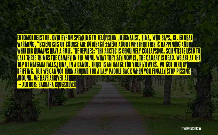 Barbara Kingsolver Quotes: Entomologist Dr. Ovid Byron Speaking To Television Journalist, Tina, Who Says, Re. Global Warming, Scientists Of Course Are In Disagreement