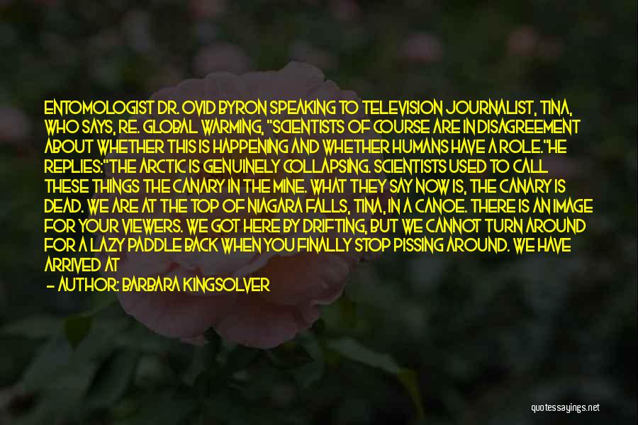 Barbara Kingsolver Quotes: Entomologist Dr. Ovid Byron Speaking To Television Journalist, Tina, Who Says, Re. Global Warming, Scientists Of Course Are In Disagreement