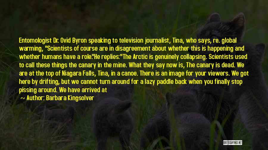 Barbara Kingsolver Quotes: Entomologist Dr. Ovid Byron Speaking To Television Journalist, Tina, Who Says, Re. Global Warming, Scientists Of Course Are In Disagreement