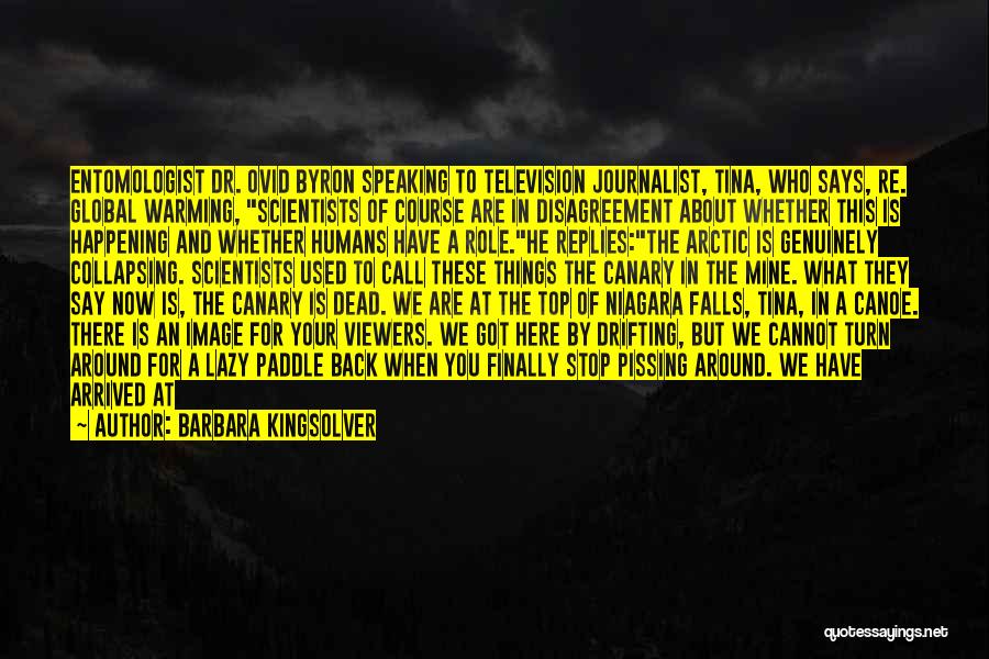 Barbara Kingsolver Quotes: Entomologist Dr. Ovid Byron Speaking To Television Journalist, Tina, Who Says, Re. Global Warming, Scientists Of Course Are In Disagreement