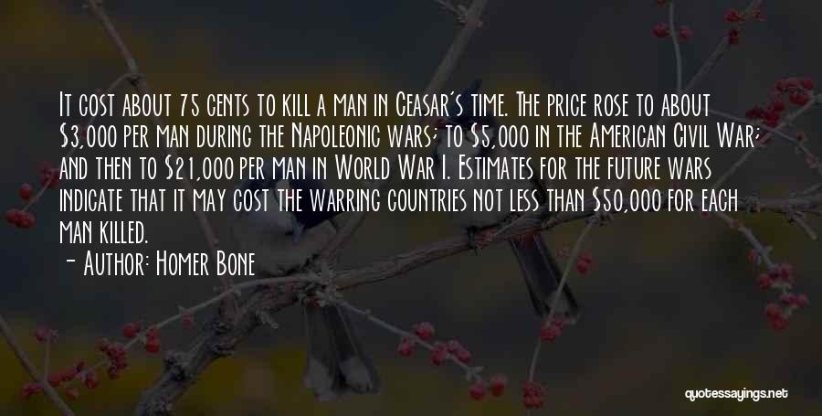 Homer Bone Quotes: It Cost About 75 Cents To Kill A Man In Ceasar's Time. The Price Rose To About $3,000 Per Man