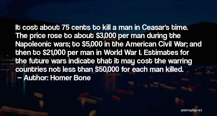 Homer Bone Quotes: It Cost About 75 Cents To Kill A Man In Ceasar's Time. The Price Rose To About $3,000 Per Man