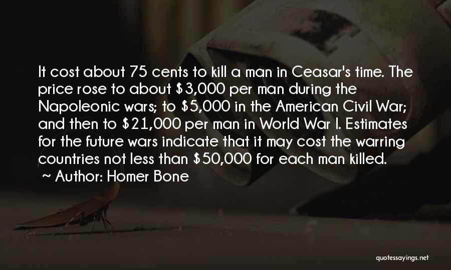 Homer Bone Quotes: It Cost About 75 Cents To Kill A Man In Ceasar's Time. The Price Rose To About $3,000 Per Man
