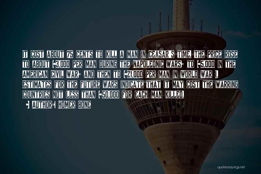 Homer Bone Quotes: It Cost About 75 Cents To Kill A Man In Ceasar's Time. The Price Rose To About $3,000 Per Man