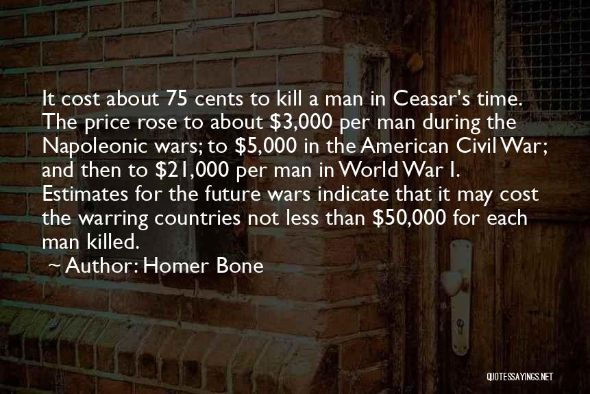 Homer Bone Quotes: It Cost About 75 Cents To Kill A Man In Ceasar's Time. The Price Rose To About $3,000 Per Man