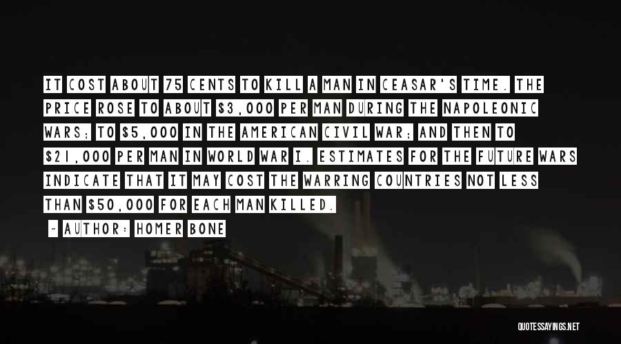 Homer Bone Quotes: It Cost About 75 Cents To Kill A Man In Ceasar's Time. The Price Rose To About $3,000 Per Man