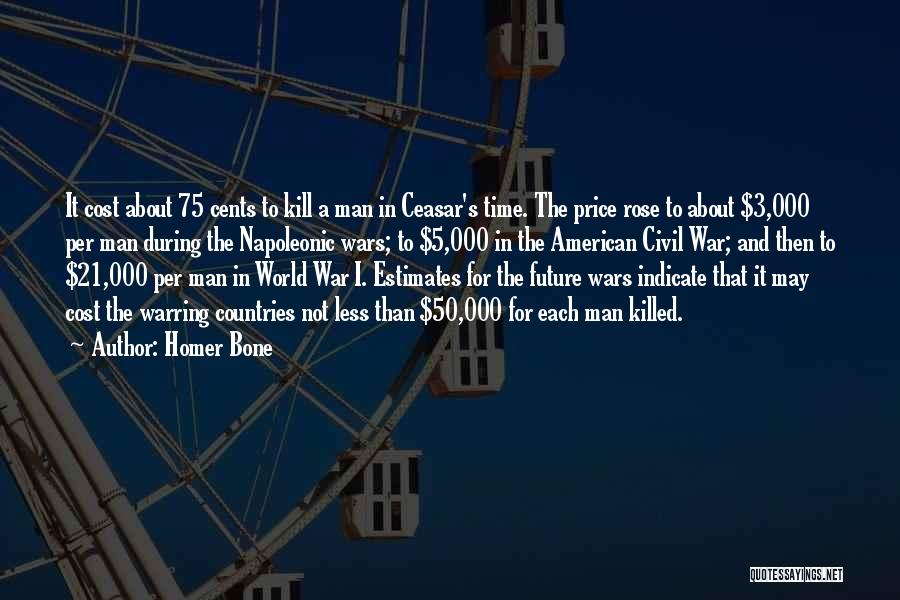 Homer Bone Quotes: It Cost About 75 Cents To Kill A Man In Ceasar's Time. The Price Rose To About $3,000 Per Man