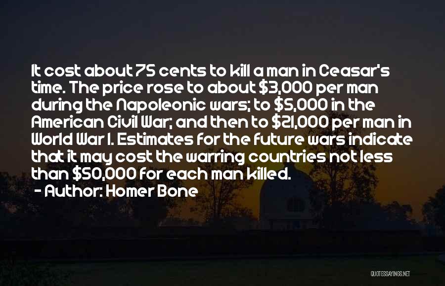 Homer Bone Quotes: It Cost About 75 Cents To Kill A Man In Ceasar's Time. The Price Rose To About $3,000 Per Man