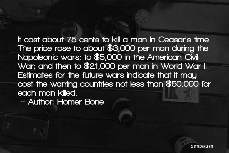 Homer Bone Quotes: It Cost About 75 Cents To Kill A Man In Ceasar's Time. The Price Rose To About $3,000 Per Man