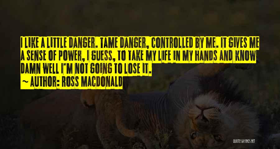 Ross Macdonald Quotes: I Like A Little Danger. Tame Danger, Controlled By Me. It Gives Me A Sense Of Power, I Guess, To