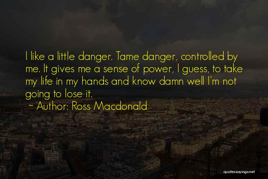 Ross Macdonald Quotes: I Like A Little Danger. Tame Danger, Controlled By Me. It Gives Me A Sense Of Power, I Guess, To